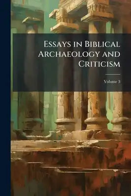 Essays in Biblical Archaeology and Criticism; Volume 3
