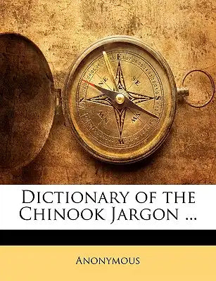 Dictionary of the Chinook Jargon ...