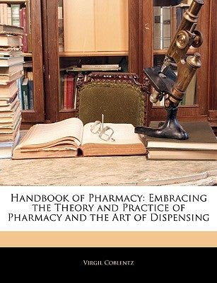Handbook of Pharmacy: Embracing the Theory and Practice of Pharmacy and the Art of Dispensing