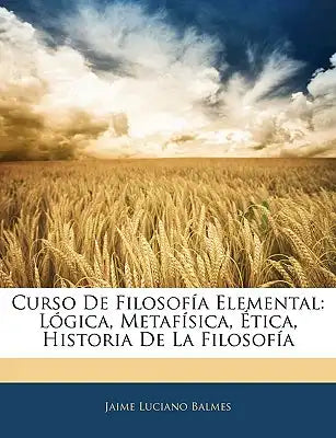 Curso De Filosofía Elemental: Lógica, Metafísica, Ética, Historia De La Filosofía