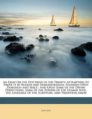 An Essay on the Doctrine of the Trinity: Attempting to Prove It by Reason and Demonstration, Founded Upon Duration and Space: And Upon Some of the Div