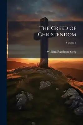 The Creed of Christendom: Its Foundations and Superstructure; Volume 1