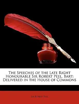 The Speeches of the Late Right Honourable Sir Robert Peel, Bart: Delivered in the House of Commons