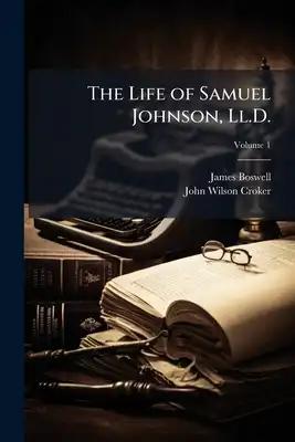 The Life of Samuel Johnson, Ll.D.: Including a Journal of a Tour to the Hebrides, by James Boswell; Volume 1