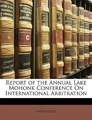 Report of the Annual Lake Mohonk Conference on International Arbitration