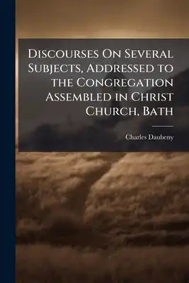 Discourses On Several Subjects, Addressed to the Congregation Assembled in Christ Church, Bath