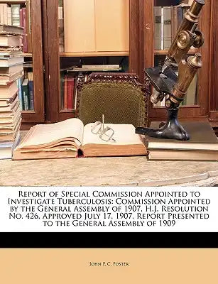 Report of Special Commission Appointed to Investigate Tuberculosis: Commission Appointed by the General Assembly of 1907, H.J. Resolution No. 426, App