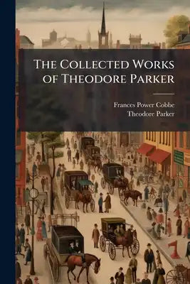 The Collected Works of Theodore Parker: Lessons From the World of Matter and the World of Man