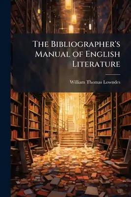 The Bibliographer's Manual of English Literature: Containing an Account of Rare ... and Useful Books ... Relating to Great Britain and Ireland