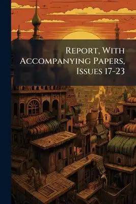 Report, With Accompanying Papers, Issues 17-23