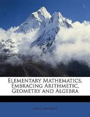 Elementary Mathematics, Embracing Arithmetic, Geometry and Algebra