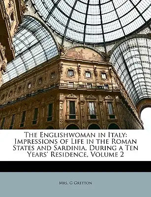 The Englishwoman in Italy: Impressions of Life in the Roman States and Sardinia, During a Ten Years' Residence, Volume 2