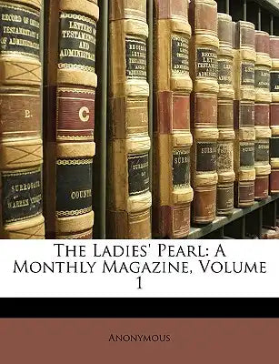 The Ladies' Pearl: A Monthly Magazine, Volume 1