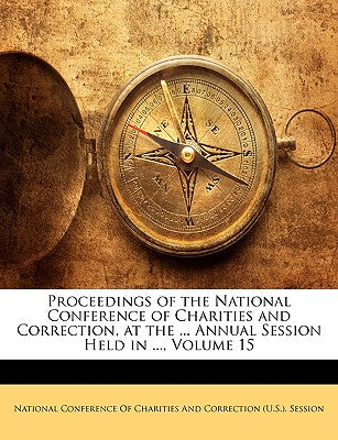 Proceedings of the National Conference of Charities and Correction, at the ... Annual Session Held in ..., Volume 15