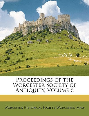 Proceedings of the Worcester Society of Antiquity, Volume 6