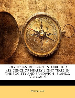Polynesian Researches: During a Residence of Nearly Eight Years in the Society and Sandwich Islands, Volume 4
