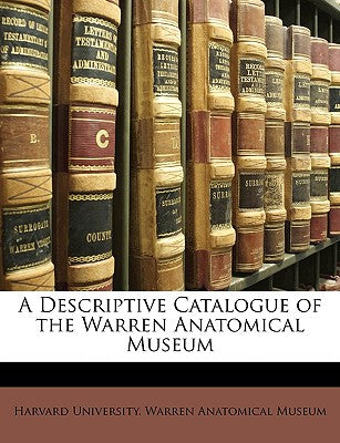 A Descriptive Catalogue of the Warren Anatomical Museum