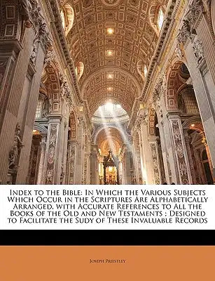 Index to the Bible: In Which the Various Subjects Which Occur in the Scriptures Are Alphabetically Arranged, with Accurate References to All the Books