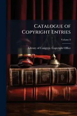 Catalogue of Copyright Entries; Volume 8