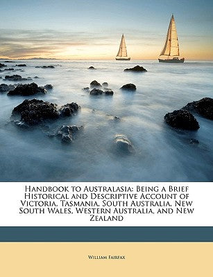Handbook to Australasia: Being a Brief Historical and Descriptive Account of Victoria, Tasmania, South Australia, New South Wales, Western Aust