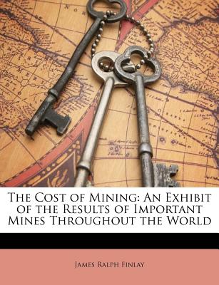 The Cost of Mining: An Exhibit of the Results of Important Mines Throughout the World
