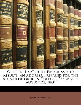 Oberlin: Its Origin, Progress and Results: An Address, Prepared for the Alumni of Oberlin College, Assembled August 22, 1860