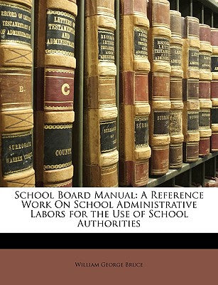 School Board Manual: A Reference Work on School Administrative Labors for the Use of School Authorities