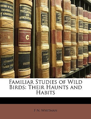 Familiar Studies of Wild Birds: Their Haunts and Habits