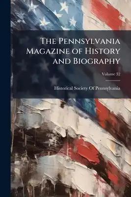The Pennsylvania Magazine of History and Biography; Volume 32