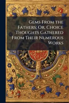 Gems From the Fathers; Or, Choice Thoughts Gathered From Their Numerous Works