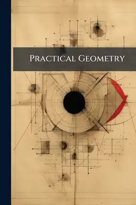 Practical Geometry: Or, a New and Easy Method of Treating That Art.