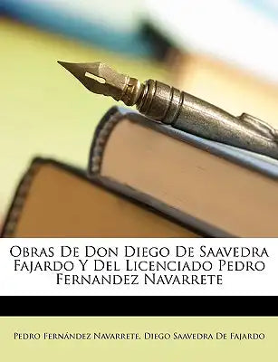 Obras de Don Diego de Saavedra Fajardo y del Licenciado Pedro Fernandez Navarrete