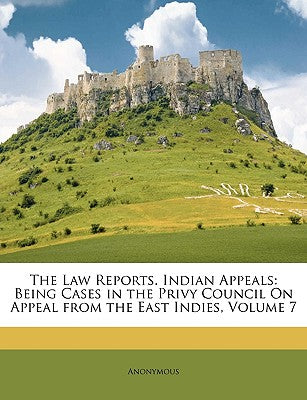 The Law Reports. Indian Appeals: Being Cases in the Privy Council on Appeal from the East Indies, Volume 7