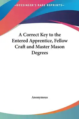A Correct Key to the Entered Apprentice, Fellow Craft and Master Mason Degrees