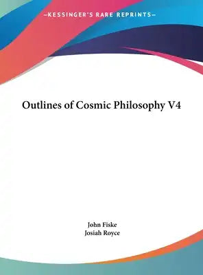 Outlines of Cosmic Philosophy V4