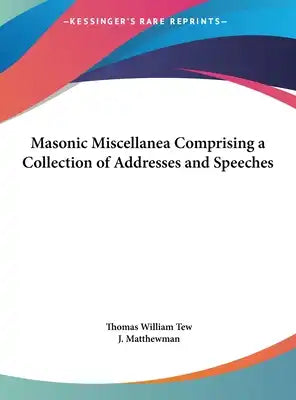 Masonic Miscellanea Comprising a Collection of Addresses and Speeches