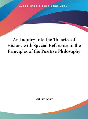 An Inquiry Into the Theories of History with Special Reference to the Principles of the Positive Philosophy