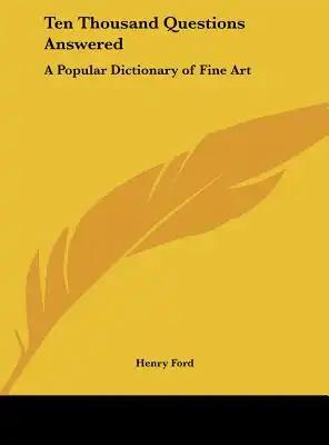 Ten Thousand Questions Answered: A Popular Dictionary of Fine Art