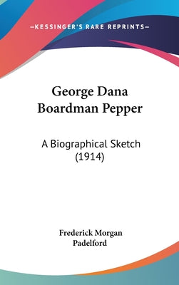 George Dana Boardman Pepper: A Biographical Sketch (1914)