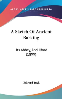 A Sketch of Ancient Barking: Its Abbey, and Ilford (1899)