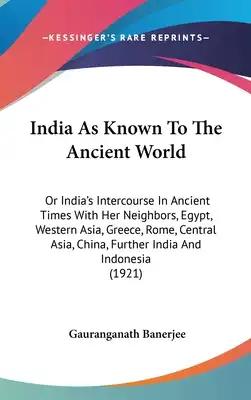 India As Known To The Ancient World: Or India's Intercourse In Ancient Times With Her Neighbors, Egypt, Western Asia, Greece, Rome, Central Asia, Chin
