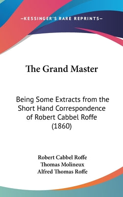 The Grand Master: Being Some Extracts from the Short Hand Correspondence of Robert Cabbel Roffe (1860)