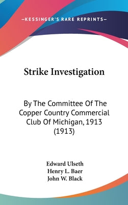 Strike Investigation: By the Committee of the Copper Country Commercial Club of Michigan, 1913 (1913)