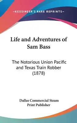 Life and Adventures of Sam Bass: The Notorious Union Pacific and Texas Train Robber (1878)