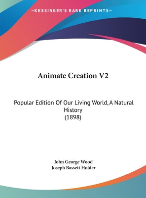 Animate Creation V2: Popular Edition Of Our Living World, A Natural History (1898)