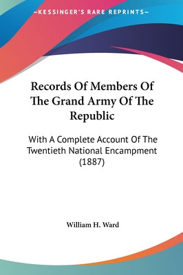 Records of Members of the Grand Army of the Republic: With a Complete Account of the Twentieth National Encampment (1887)