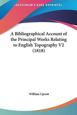 A Bibliographical Account of the Principal Works Relating to English Topography V2 (1818)