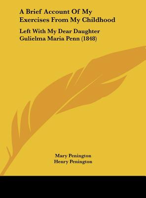A Brief Account of My Exercises from My Childhood: Left with My Dear Daughter Gulielma Maria Penn (1848)