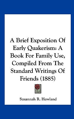 A Brief Exposition of Early Quakerism: A Book for Family Use, Compiled from the Standard Writings of Friends (1885)