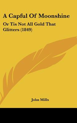 A Capful of Moonshine: Or Tis Not All Gold That Glitters (1849)